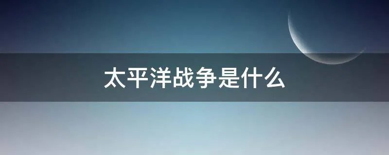 太平洋战争是什么
