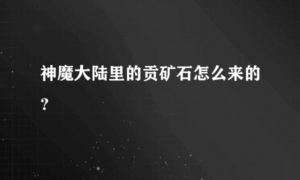 神魔大陆里的贡矿石怎么来的？