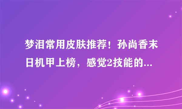 梦泪常用皮肤推荐！孙尚香末日机甲上榜，感觉2技能的范围增大了