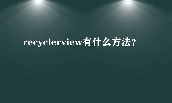 recyclerview有什么方法？