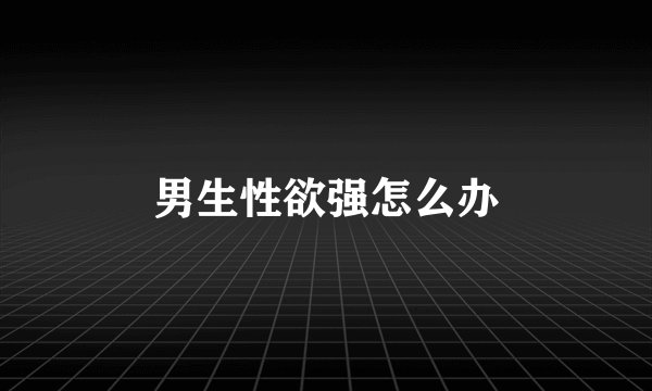 男生性欲强怎么办
