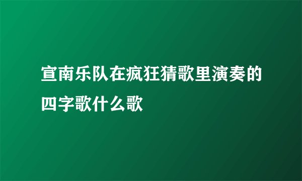 宣南乐队在疯狂猜歌里演奏的四字歌什么歌