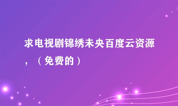 求电视剧锦绣未央百度云资源，（免费的）