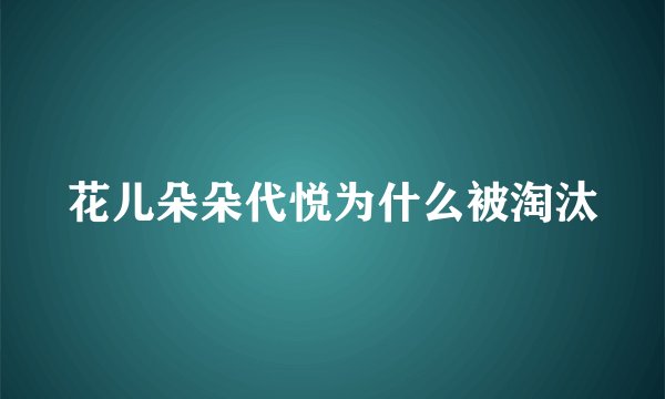 花儿朵朵代悦为什么被淘汰