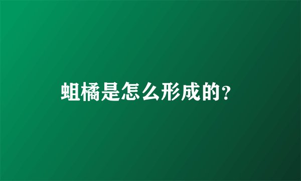 蛆橘是怎么形成的?