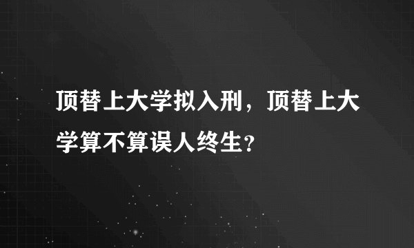 顶替上大学拟入刑,顶替上大学算不算误人终生?
