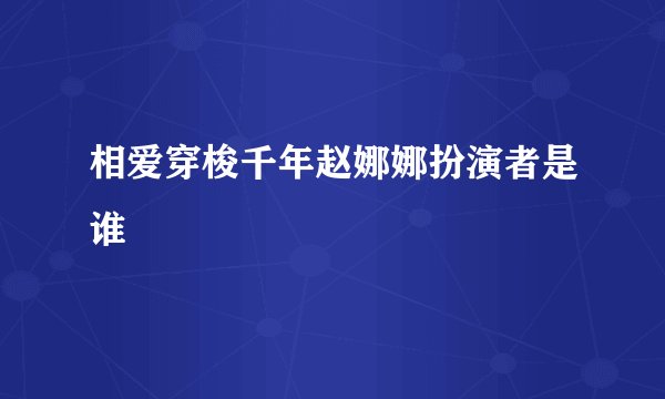 相爱穿梭千年赵娜娜扮演者是谁
