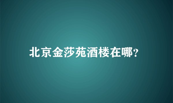 北京金莎苑酒楼在哪？