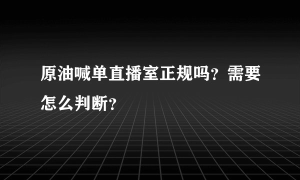 原油喊单直播室正规吗？需要怎么判断？