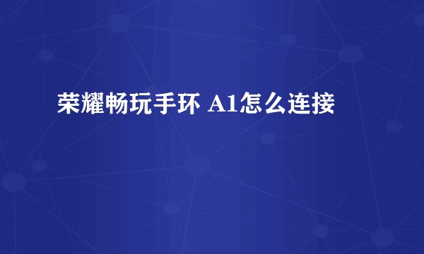 荣耀畅玩手环 A1怎么连接