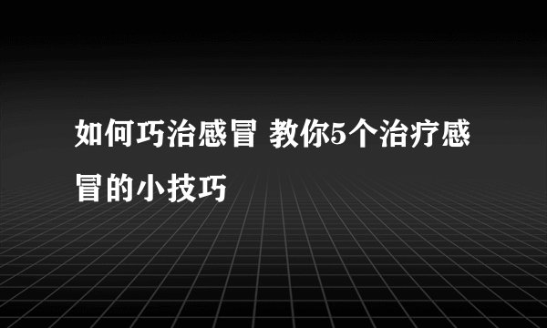 如何巧治感冒 教你5个治疗感冒的小技巧