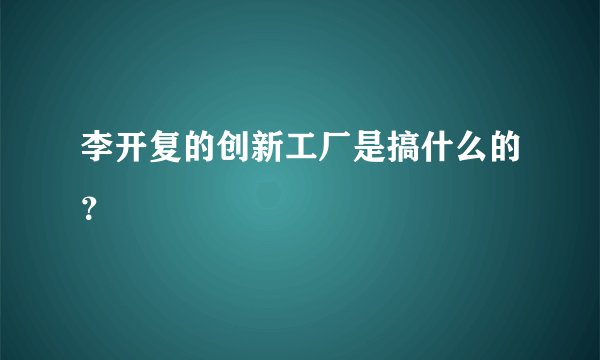 李开复的创新工厂是搞什么的?