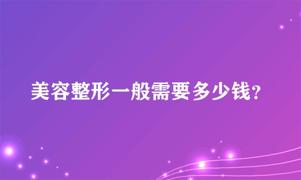 美容整形一般需要多少钱？
