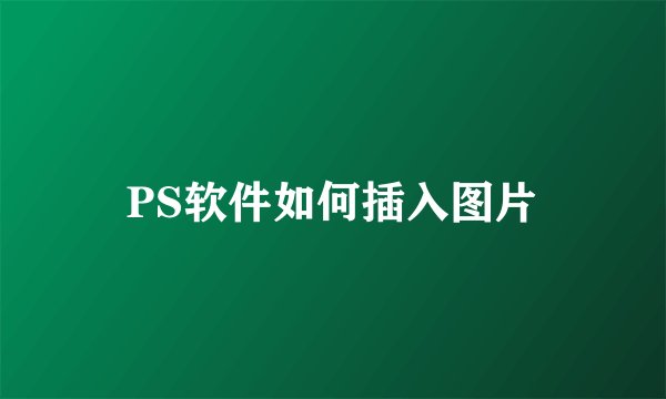 PS软件如何插入图片