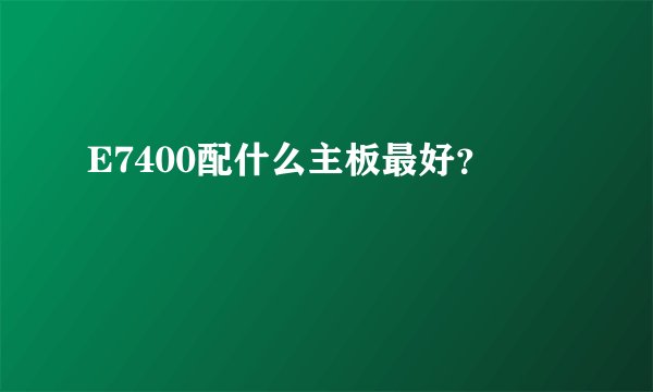 E7400配什么主板最好？