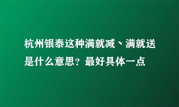 杭州银泰这种满就减丶满就送是什么意思？最好具体一点