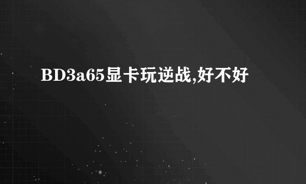 BD3a65显卡玩逆战,好不好