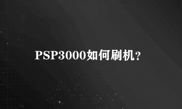 PSP3000如何刷机？
