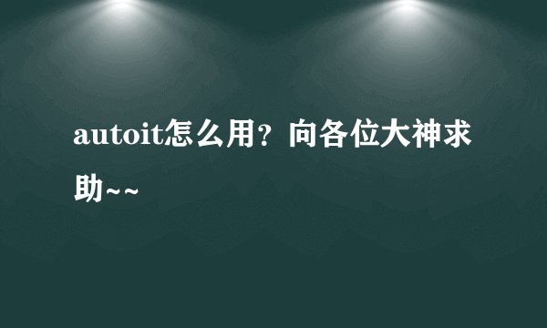 autoit怎么用？向各位大神求助~~