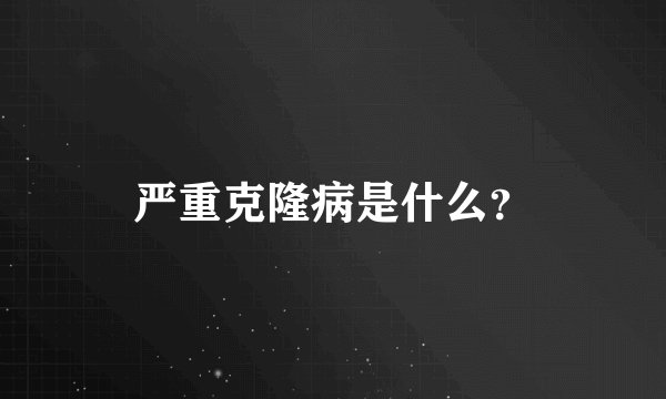 严重克隆病是什么？