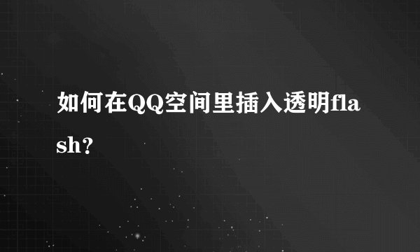 如何在QQ空间里插入透明flash？