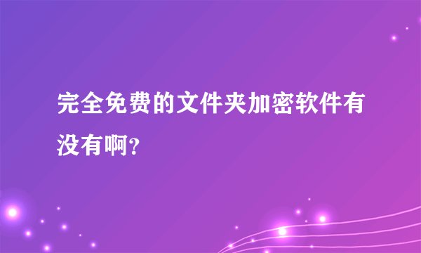 完全免费的文件夹加密软件有没有啊？