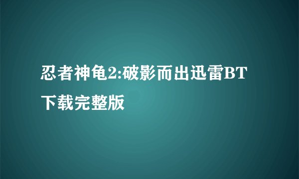 忍者神龟2:破影而出迅雷BT下载完整版