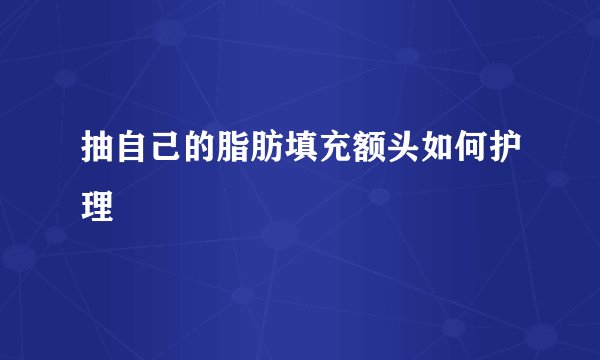抽自己的脂肪填充额头如何护理