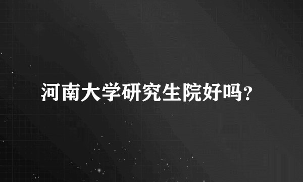 河南大学研究生院好吗?