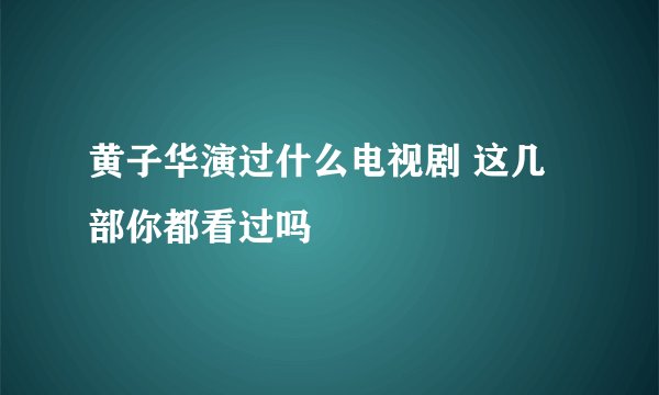 黄子华演过什么电视剧 这几部你都看过吗