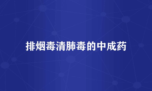 排烟毒清肺毒的中成药