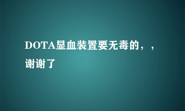 DOTA显血装置要无毒的，，谢谢了
