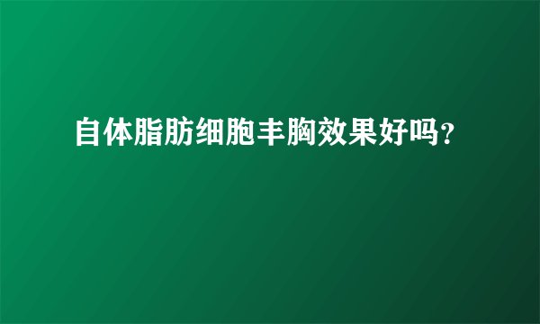 自体脂肪细胞丰胸效果好吗？