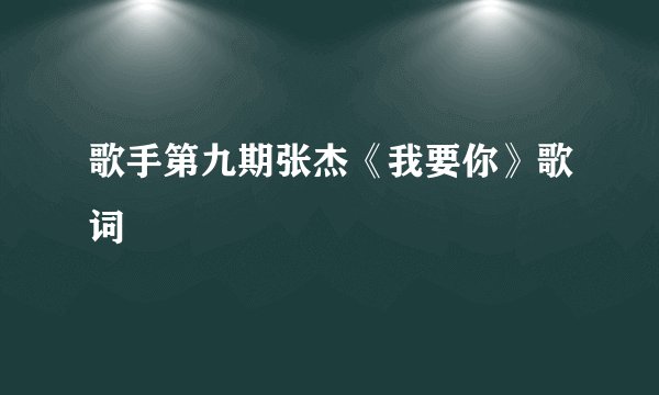 歌手第九期张杰《我要你》歌词