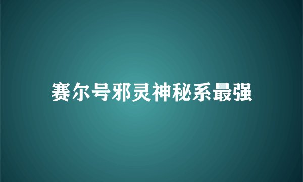 赛尔号邪灵神秘系最强