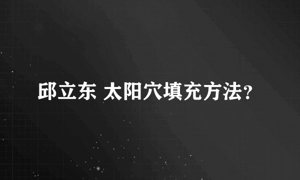 邱立东 太阳穴填充方法？