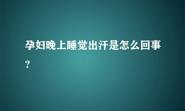 孕妇晚上睡觉出汗是怎么回事？
