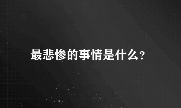 最悲惨的事情是什么？