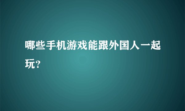 哪些手机游戏能跟外国人一起玩?
