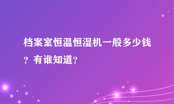 档案室恒温恒湿机一般多少钱？有谁知道？