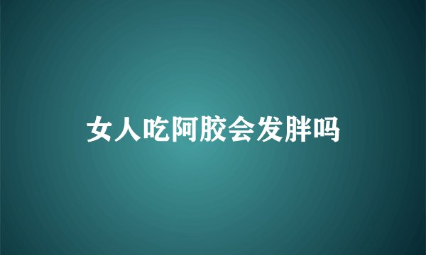 女人吃阿胶会发胖吗
