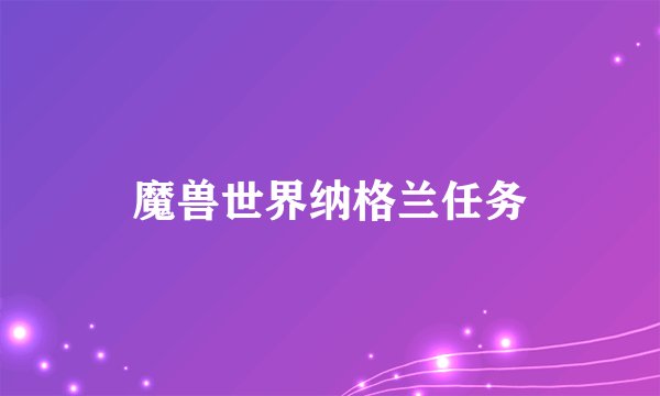魔兽世界纳格兰任务