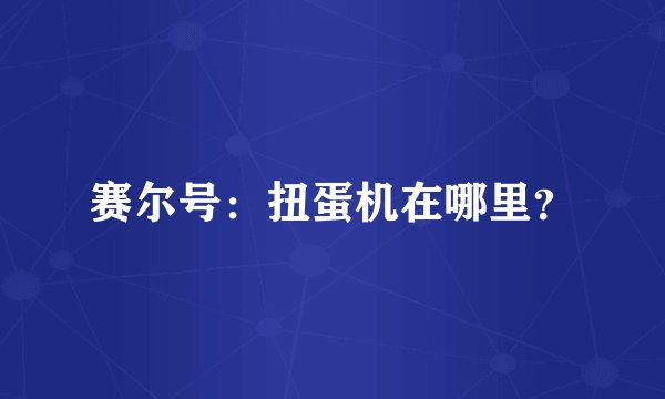 赛尔号：扭蛋机在哪里？
