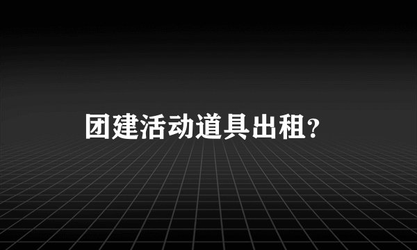 团建活动道具出租？