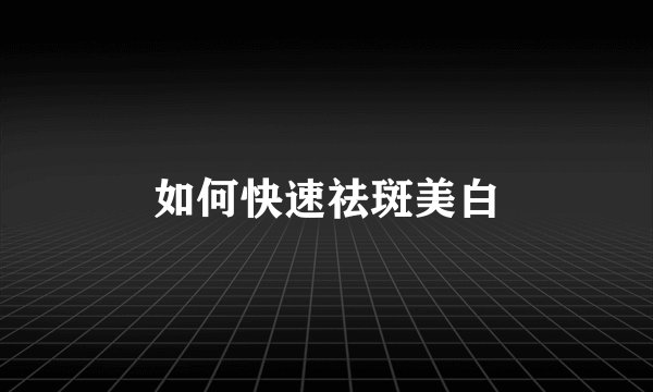 如何快速祛斑美白