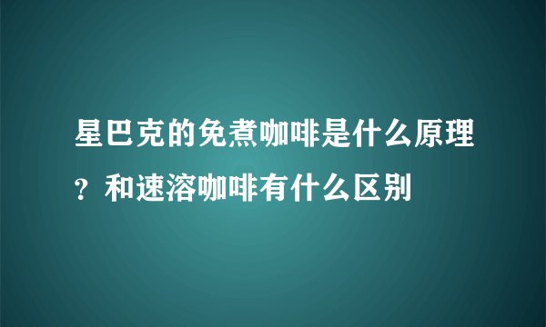 星巴克的免煮咖啡是什么原理?和速溶咖啡有什么区别