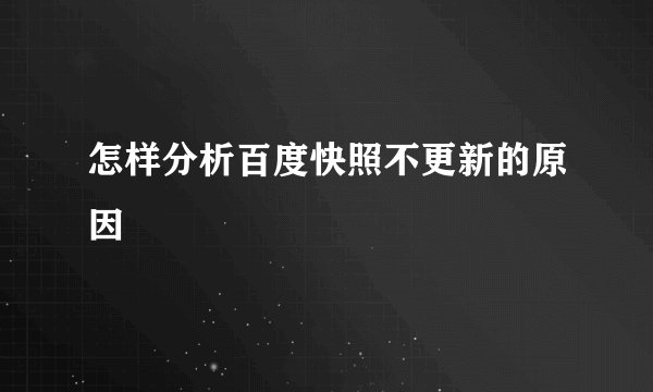 怎样分析百度快照不更新的原因