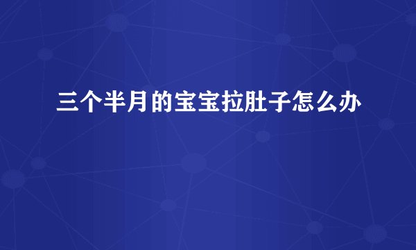 三个半月的宝宝拉肚子怎么办