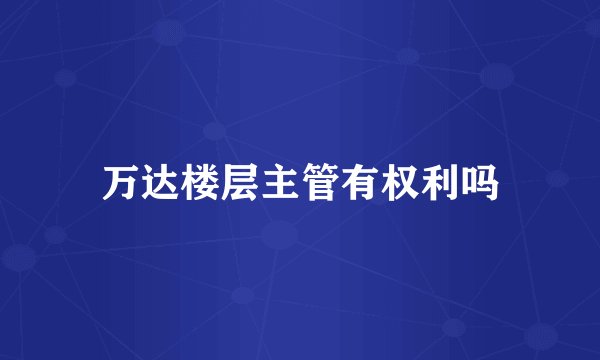 万达楼层主管有权利吗