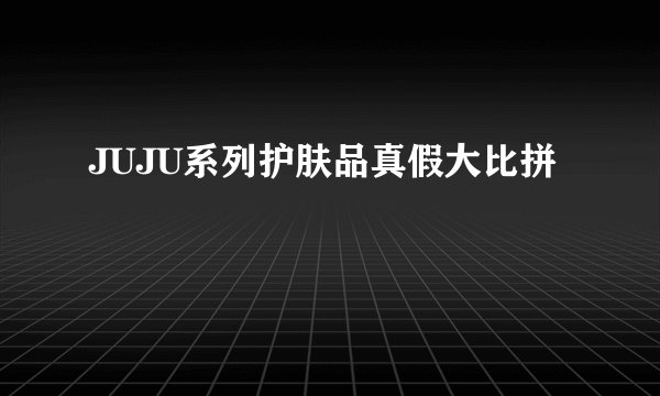 JUJU系列护肤品真假大比拼